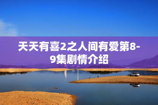 天天有喜2之人间有爱第8-9集剧情介绍