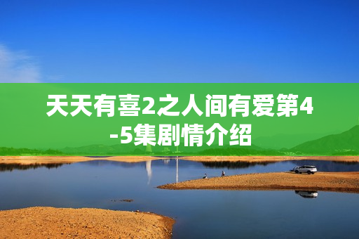 天天有喜2之人间有爱第4-5集剧情介绍