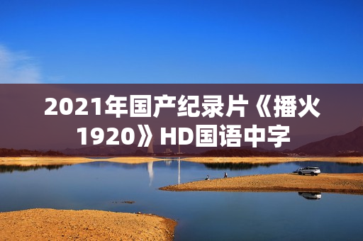 2021年国产纪录片《播火1920》HD国语中字