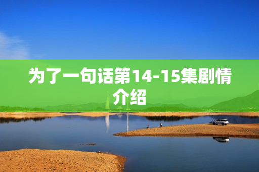 为了一句话第14-15集剧情介绍