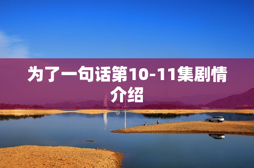 为了一句话第10-11集剧情介绍