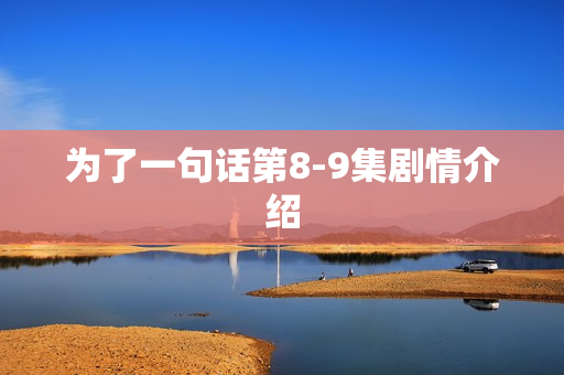 为了一句话第8-9集剧情介绍