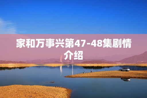 家和万事兴第47-48集剧情介绍