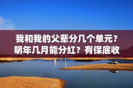 我和我的父辈分几个单元？明年几月能分红？有保底收益吗？(我和我的父辈分段式观后感)