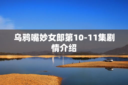 乌鸦嘴妙女郎第10-11集剧情介绍