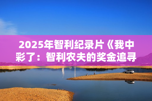 2025年智利纪录片《我中彩了:智利农夫的奖金追寻之旅》HD中字 2025年智利纪录片《我中彩了:智利农夫的奖金追寻之旅》HD中字