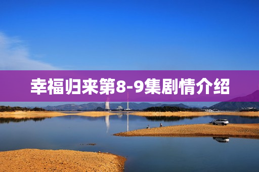 幸福归来第8-9集剧情介绍