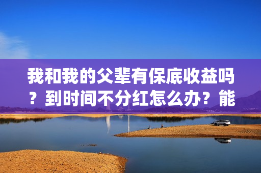 我和我的父辈有保底收益吗？到时间不分红怎么办？能达到前两部的票房吗？(我和我的父辈有欧豪吗)