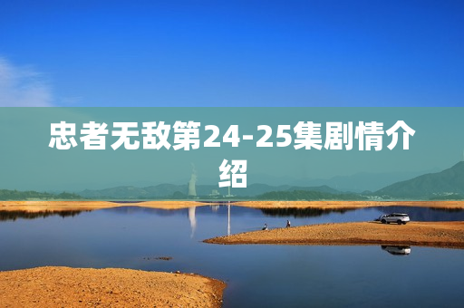 忠者无敌第24-25集剧情介绍