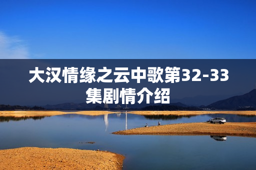 大汉情缘之云中歌第32-33集剧情介绍