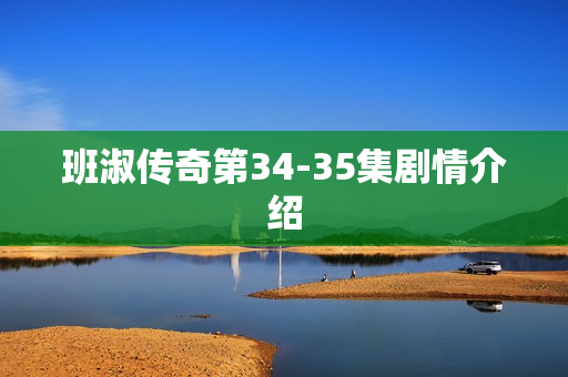 班淑传奇第34-35集剧情介绍