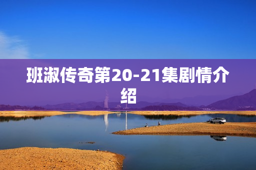 班淑传奇第20-21集剧情介绍