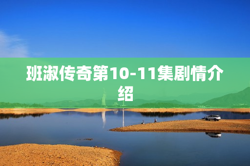 班淑传奇第10-11集剧情介绍