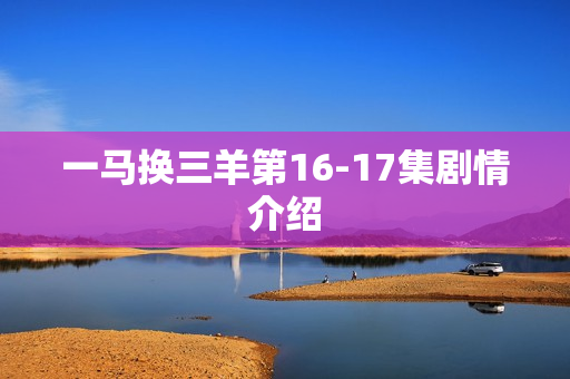 一马换三羊第16-17集剧情介绍