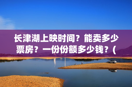 长津湖上映时间？能卖多少票房？一份份额多少钱？(长津湖上映截止时间)
