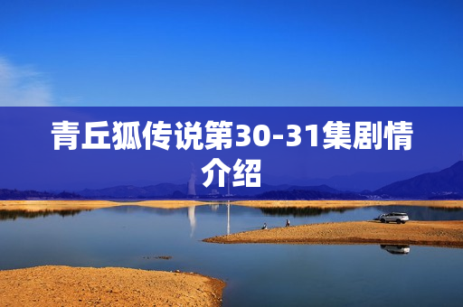 青丘狐传说第30-31集剧情介绍