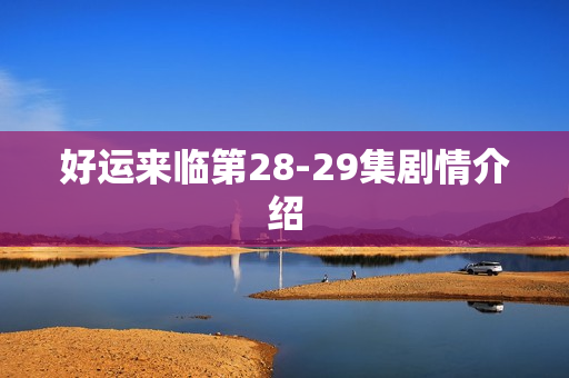 好运来临第28-29集剧情介绍