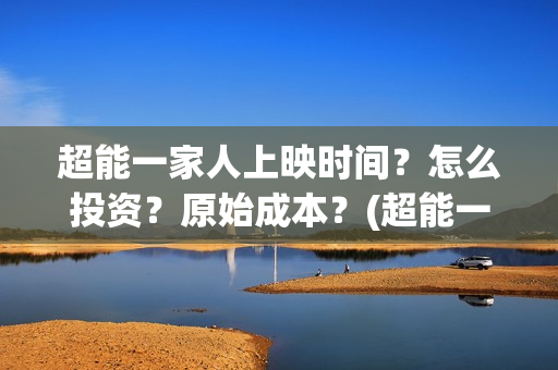超能一家人上映时间？怎么投资？原始成本？(超能一家人上映时间)