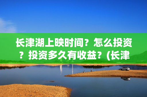 长津湖上映时间？怎么投资？投资多久有收益？(长津湖上映时间是几月)