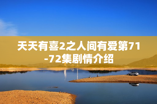 天天有喜2之人间有爱第71-72集剧情介绍