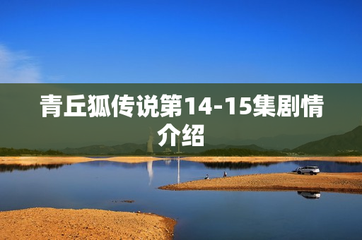 青丘狐传说第14-15集剧情介绍