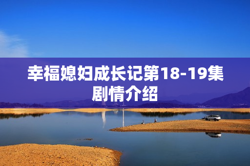 幸福媳妇成长记第18-19集剧情介绍 幸福媳妇成长记第18-19集剧情介绍