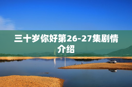 三十岁你好第26-27集剧情介绍