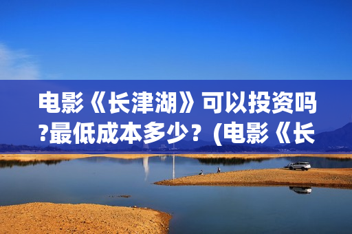 电影《长津湖》可以投资吗?最低成本多少？(电影《长津湖》免费版在线观看高清)