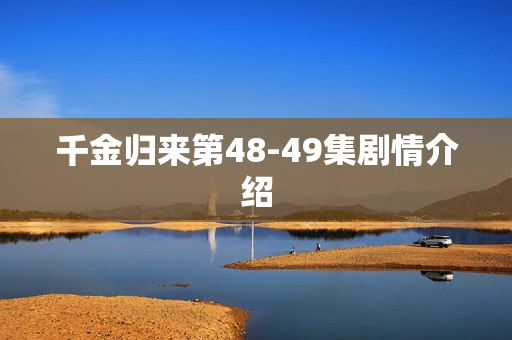 千金归来第48-49集剧情介绍