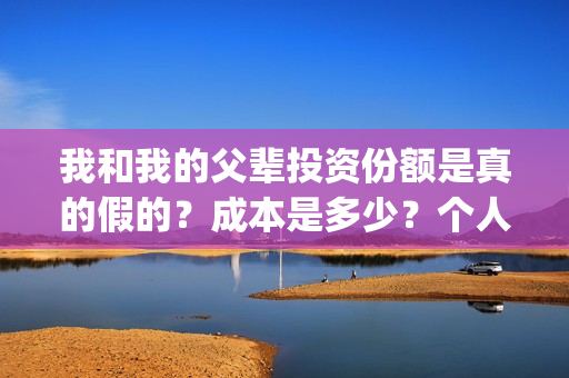 我和我的父辈投资份额是真的假的？成本是多少？个人怎么投资？(我和我的父辈 总投资)