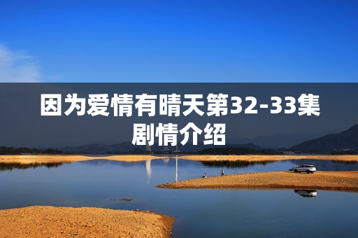因为爱情有晴天第32-33集剧情介绍