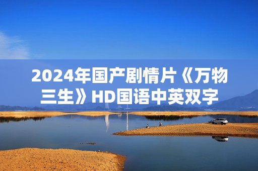 2024年国产剧情片《万物三生》HD国语中英双字