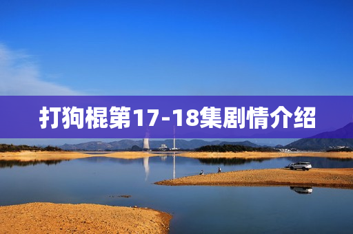 打狗棍第17-18集剧情介绍