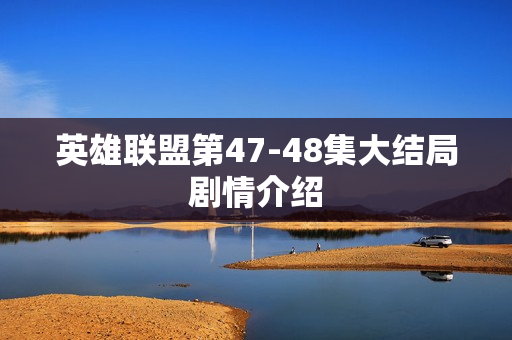 英雄联盟第47-48集大结局剧情介绍