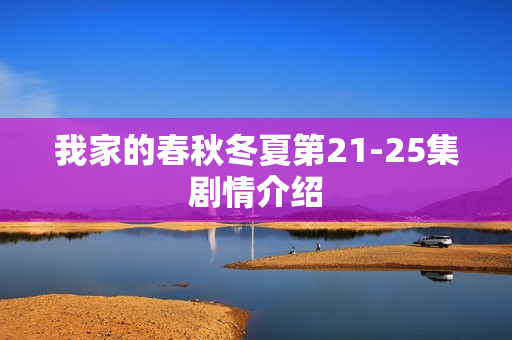 我家的春秋冬夏第21-25集剧情介绍