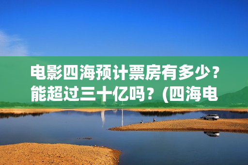 电影四海预计票房有多少？能超过三十亿吗？(四海电影海报)