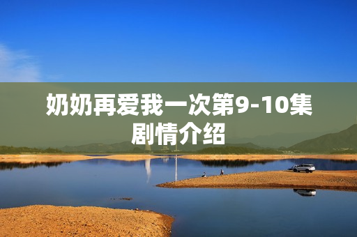 奶奶再爱我一次第9-10集剧情介绍