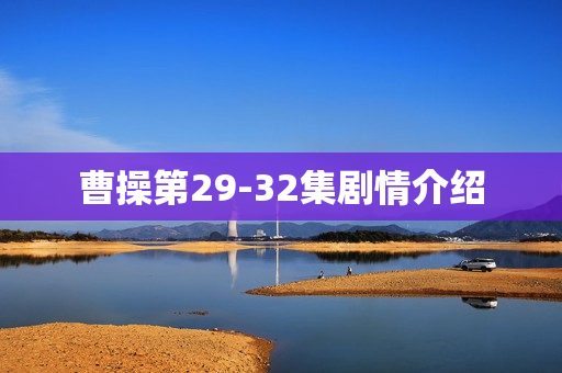 曹操第29-32集剧情介绍
