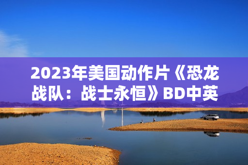 2023年美国动作片《恐龙战队：战士永恒》BD中英双字