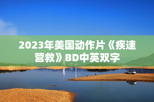 2023年美国动作片《疾速营救》BD中英双字