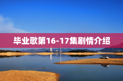 毕业歌第16-17集剧情介绍