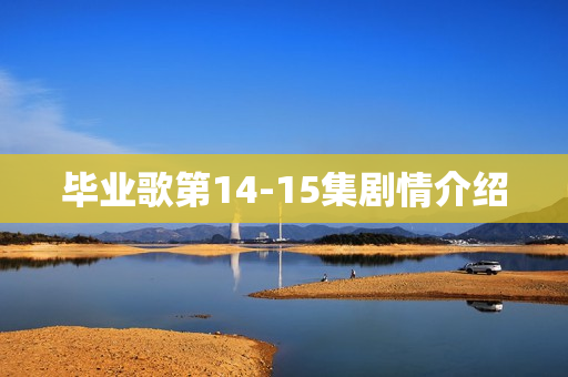 毕业歌第14-15集剧情介绍