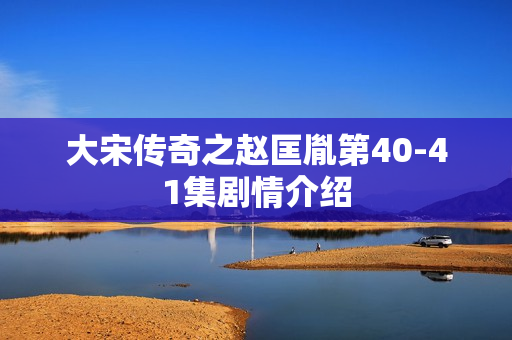 大宋传奇之赵匡胤第40-41集剧情介绍