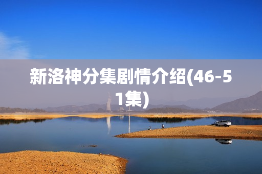 新洛神分集剧情介绍(46-51集)