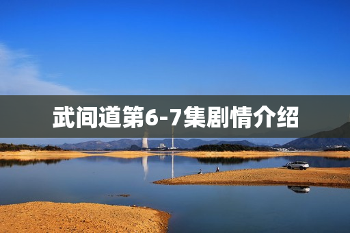 武间道第6-7集剧情介绍