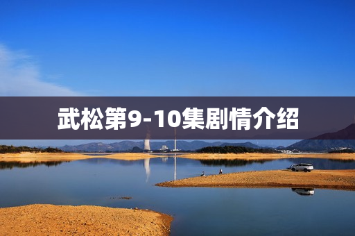 武松第9-10集剧情介绍