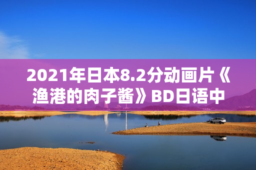 2021年日本8.2分动画片《渔港的肉子酱》BD日语中字
