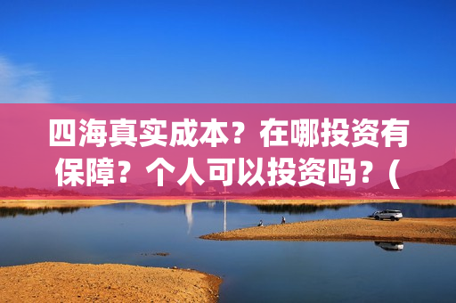 四海真实成本？在哪投资有保障？个人可以投资吗？(四海是哪个公司)