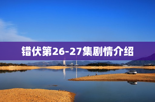 错伏第26-27集剧情介绍