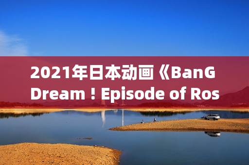 2021年日本动画《BanG Dream ! Episode of Roselia Ⅰ 约定》BD日语中字 2021年日本动画《BanG Dream ! Episode of Roselia Ⅰ 约定》BD日语中字